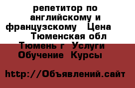 репетитор по английскому и французскому › Цена ­ 300 - Тюменская обл., Тюмень г. Услуги » Обучение. Курсы   